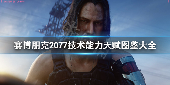 赛博朋克2077技术能力天赋图鉴大全（赛博朋克2077终极天赋）