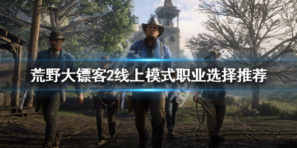 荒野大镖客2线上模式选什么职业好（荒野大镖客2线上模式选什么职业好一点）