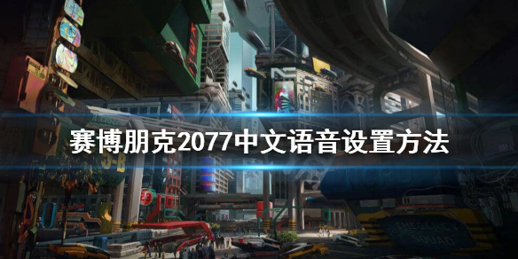 赛博朋克2077中文语音怎么设置（赛博朋克2077中文语音怎么调）