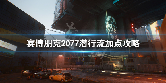 赛博朋克2077潜行暗杀流怎么加点 赛博朋克2077枪流加点