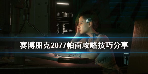 赛博朋克2077帕南攻略技巧分享 赛博朋克2077帕南攻略完之后