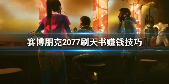 赛博朋克2077怎么刷天书赚钱 赛博朋克2077新版本刷钱