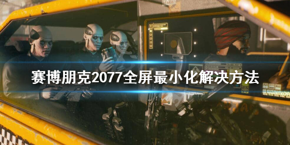 赛博朋克2077全屏不了怎么办 赛博朋克2077全屏不了怎么办