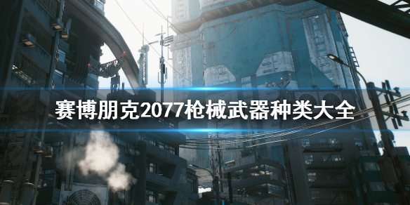 赛博朋克2077枪械武器有哪些 赛博朋克2077枪械介绍