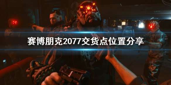 赛博朋克2077交货点在哪（赛博朋克2077零件在哪买）