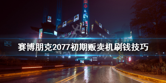 赛博朋克2077贩卖机怎么快速刷钱（赛博朋克2077贩卖机刷新）