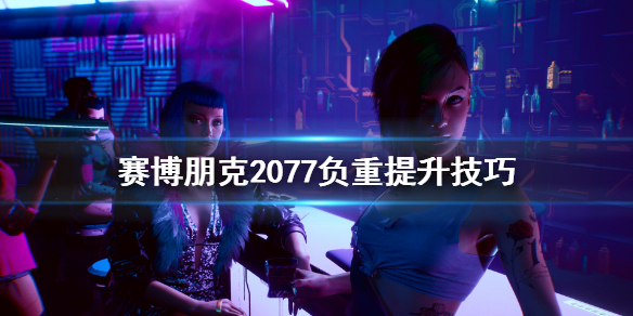 赛博朋克2077负重怎么提升（赛博朋克2077负重怎么提升最快）