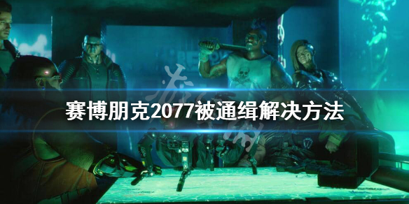 赛博朋克2077被通缉了怎么办（赛博朋克2077 通缉）