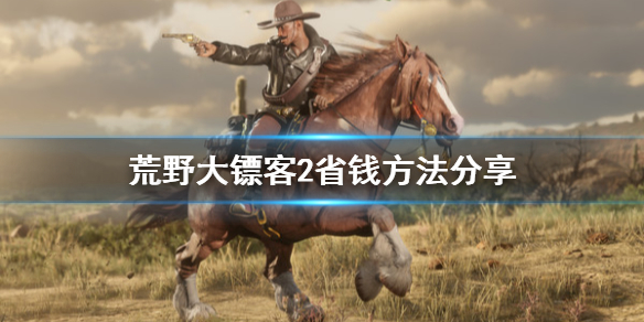 荒野大镖客2怎么省钱（荒野大镖客2怎么省钱）