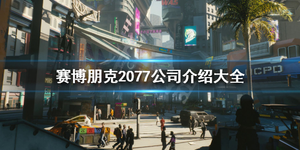 赛博朋克2077公司介绍大全 赛博朋克2077所有公司