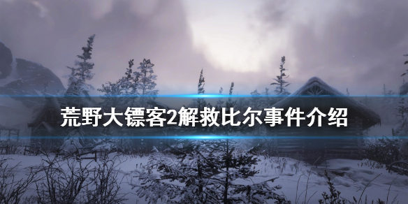 荒野大镖客2解救比尔事件怎么做 荒野大镖客2解救比尔事件怎么做任务