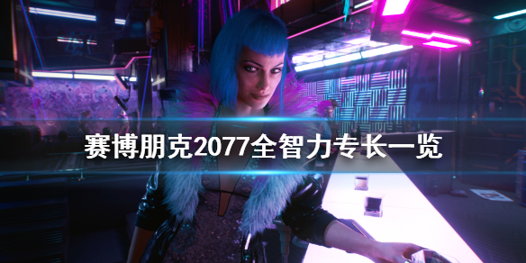 赛博朋克2077全智力专长一览 赛博朋克2077 智力