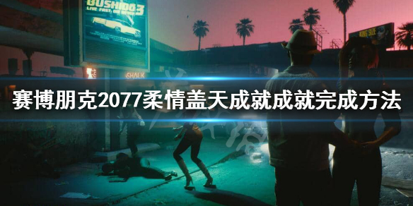 赛博朋克2077柔情盖天成就怎么做（赛博朋克2077天使蓝天任务）