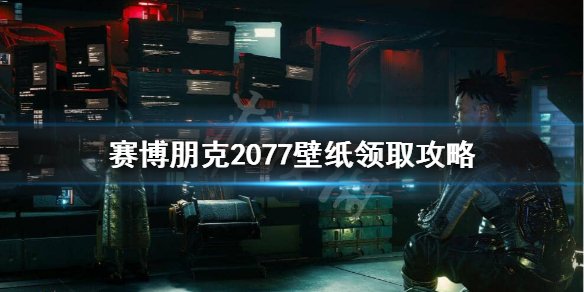 赛博朋克2077壁纸怎么领取（赛博朋克2077壁纸在哪领取）
