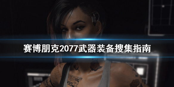 赛博朋克2077武器装备怎么搜集 赛博朋克2077通关武器装备