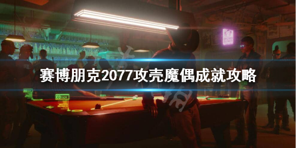 赛博朋克2077攻壳魔偶成就怎么做 赛博朋克2077攻壳魔偶