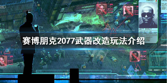 赛博朋克2077武器改装怎么玩 赛博朋克2077武器改装怎么玩视频