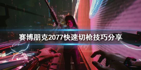 赛博朋克2077怎么切换武器快（赛博朋克2077如何快速切换武器）