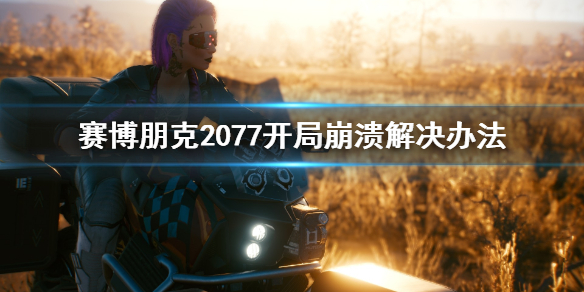 赛博朋克2077开局崩溃怎么办（赛博朋克2077进入崩溃）