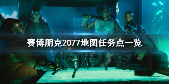 赛博朋克2077地图任务点在哪 赛博朋克2077地图上的任务