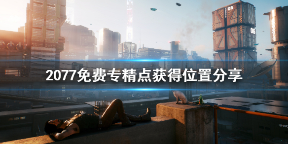 赛博朋克2077免费专精点怎么获得 赛博朋克2077专精加点