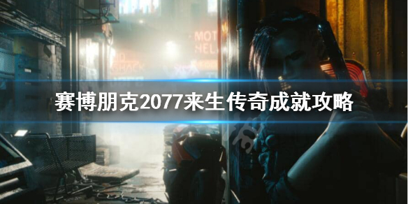 赛博朋克2077来生传奇怎么达成 赛博朋克2077怎么成为传奇
