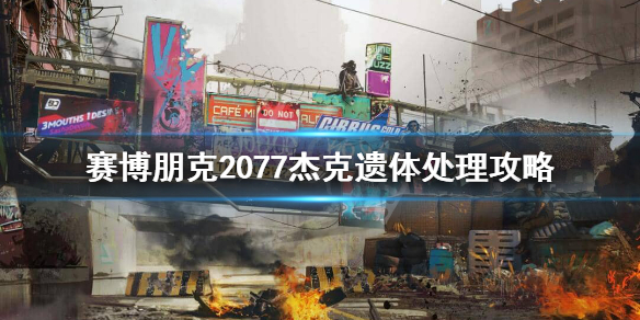 赛博朋克2077杰克遗体送哪 赛博朋克2077杰克遗体送哪对结局
