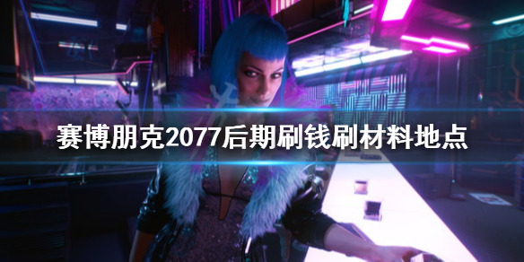 赛博朋克2077后期刷钱刷材料地点（赛博朋克2077 初期刷钱）