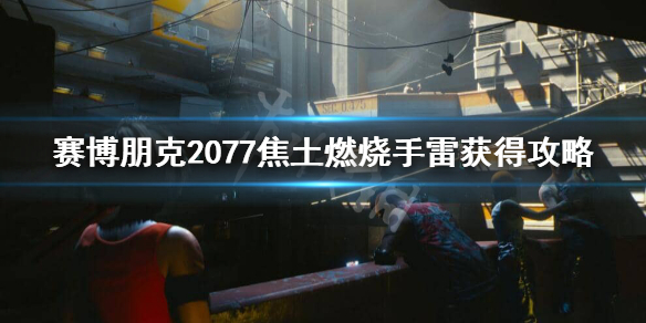 赛博朋克2077焦土燃烧手雷在哪 赛博朋克2077 焦土燃烧手雷图纸