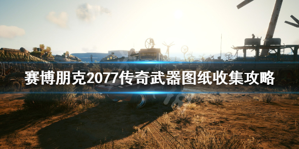 赛博朋克2077传奇武器图纸收集攻略(赛博朋克2077传奇武器图纸位置)