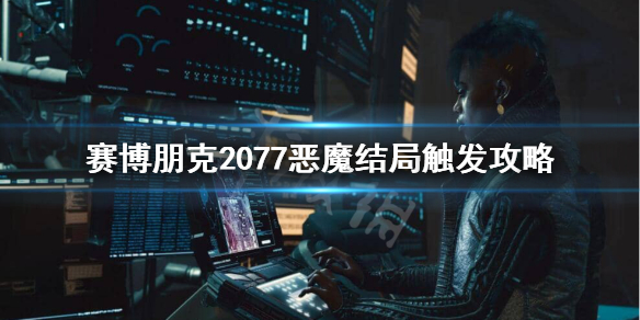 赛博朋克2077恶魔结局怎么触发 赛博朋克2077恶魔结局达成条件