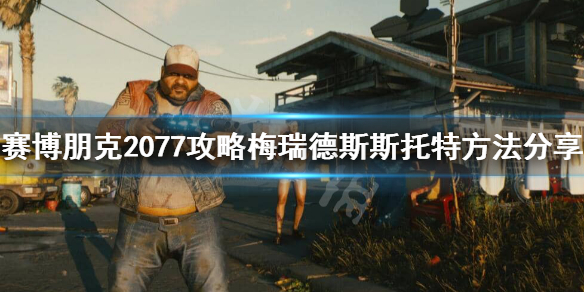 赛博朋克2077梅瑞德斯怎么攻略（赛博朋克2077梅瑞德斯攻略视频）