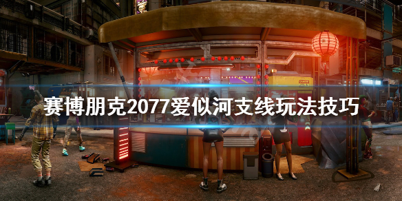 赛博朋克2077爱似河任务怎么做 赛博朋克2077故事线