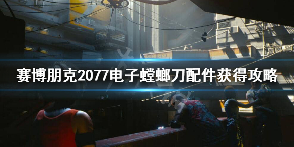 赛博朋克2077电子螳螂刀配件在哪 赛博朋克2077怎么给螳螂刀加配件