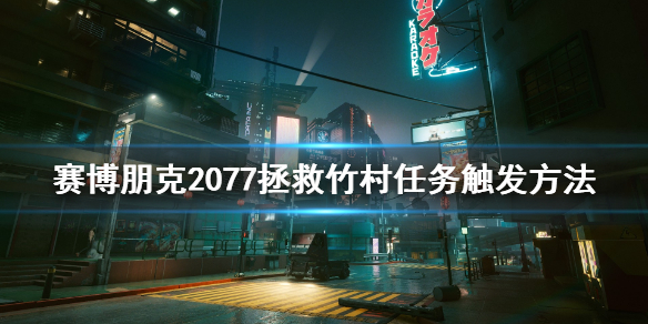 赛博朋克2077拯救竹村任务怎么触发（赛博朋克2077 怎么救竹村）