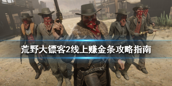 荒野大镖客2线上怎么赚钱 荒野大镖客2线上怎么赚钱快