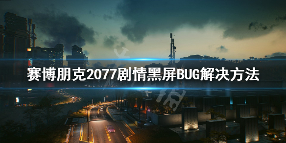 赛博朋克2077黑梦黑屏BUG怎么解决 赛博朋克2077黑梦任务黑屏