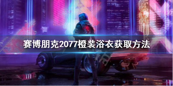 赛博朋克2077传说浴衣怎么获得 赛博朋克2077特殊衣服怎么获得