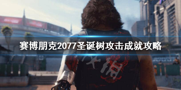 赛博朋克2077圣诞树攻击成就怎么做（赛博朋克2077圣诞树攻击不跳成就）