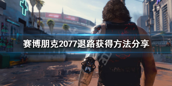 赛博朋克2077退路在哪（赛博朋克2077退路在哪里）