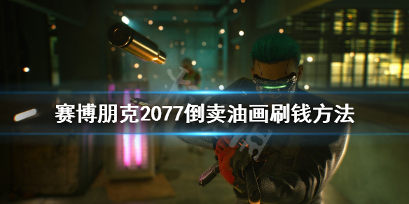 赛博朋克2077倒卖油画刷钱方法 赛博朋克2077油画刷钱变废为宝