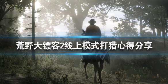 荒野大镖客2线上模式打猎心得分享（荒野大镖客2线上模式新手攻略整合）