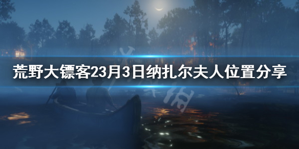 荒野大镖客23月3日纳扎尔夫人在哪 荒野大镖客2今天纳扎夫人在哪