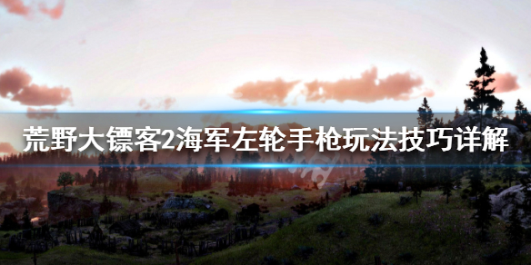 荒野大镖客2海军左轮手枪玩法技巧 荒野大镖客2线下海军左轮