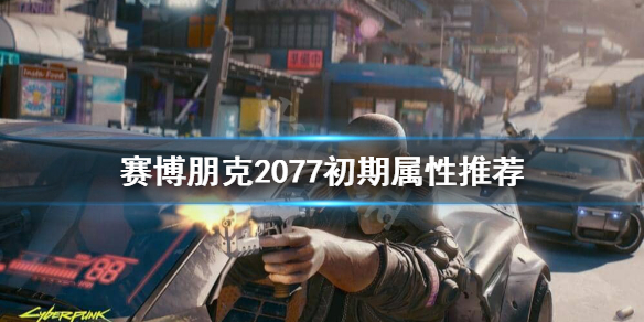 赛博朋克2077初期点什么属性(赛博朋克2077初期点什么属性的)