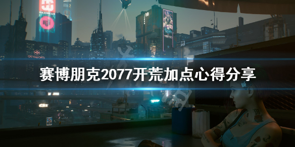 赛博朋克2077开荒加点心得分享(赛博朋克2077 前期加点)