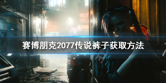 赛博朋克2077传说裤子怎么获得 赛博朋克2077 传说裤子