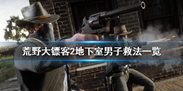 荒野大镖客2罗兹枪械店地下室男子怎么救 地下室男子救法