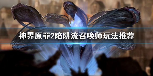 神界原罪2陷阱流召唤师怎么玩 神界原罪2陷阱召唤师流派