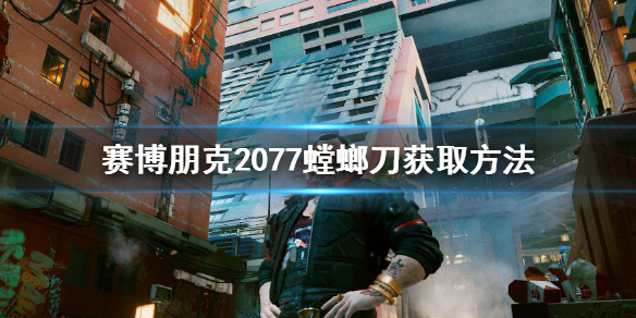 赛博朋克2077螳螂刀在哪 赛博朋克2077螳螂刀在哪个箱子